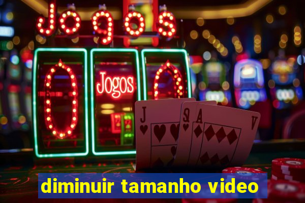 diminuir tamanho video